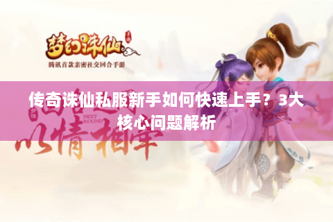 传奇诛仙私服新手如何快速上手？3大核心问题解析