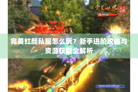 完美红颜私服怎么玩？新手进阶攻略与资源获取全解析