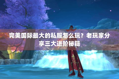 完美国际最大的私服怎么玩？老玩家分享三大进阶秘籍