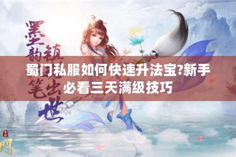 蜀门私服如何快速升法宝?新手必看三天满级技巧