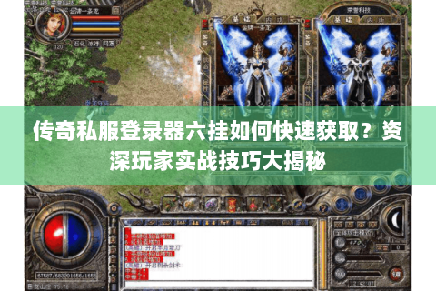 传奇私服登录器六挂如何快速获取？资深玩家实战技巧大揭秘