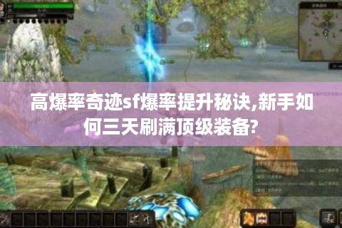 高爆率奇迹sf爆率提升秘诀,新手如何三天刷满顶级装备?