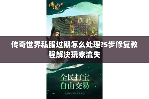 传奇世界私服过期怎么处理?5步修复教程解决玩家流失