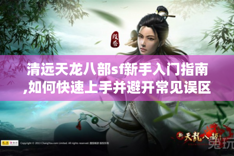 清远天龙八部sf新手入门指南,如何快速上手并避开常见误区?