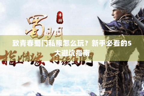 致青春蜀门私服怎么玩？新手必看的5大避坑指南