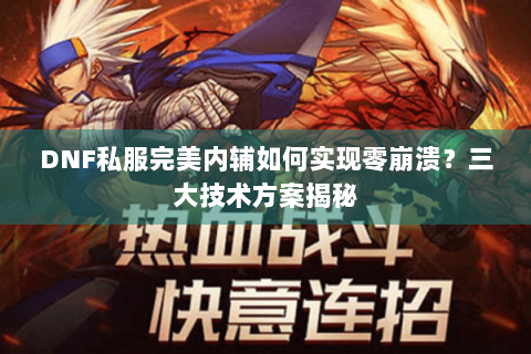 DNF私服完美内辅如何实现零崩溃？三大技术方案揭秘