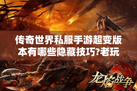 传奇世界私服手游超变版本有哪些隐藏技巧?老玩家亲测攻略