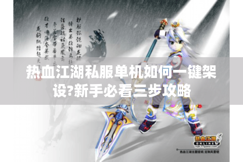 热血江湖私服单机如何一键架设?新手必看三步攻略