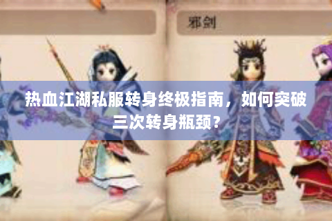 热血江湖私服转身终极指南，如何突破三次转身瓶颈？
