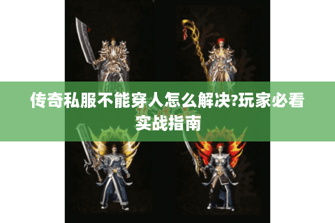 传奇私服不能穿人怎么解决?玩家必看实战指南