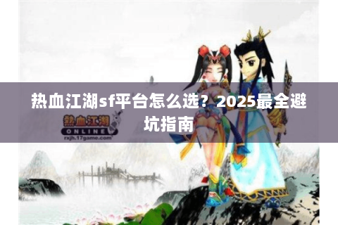 热血江湖sf平台怎么选？2025最全避坑指南
