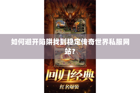 如何避开陷阱找到稳定传奇世界私服网站？