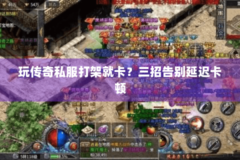 玩传奇私服打架就卡？三招告别延迟卡顿