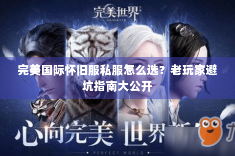 完美国际怀旧服私服怎么选？老玩家避坑指南大公开