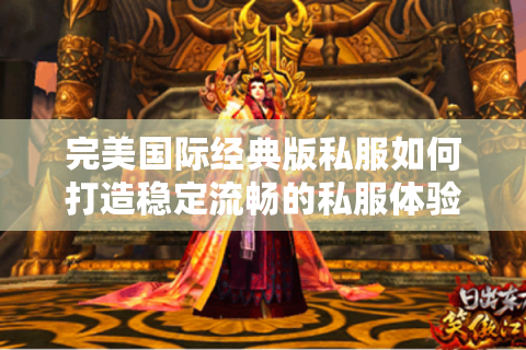 完美国际经典版私服如何打造稳定流畅的私服体验?