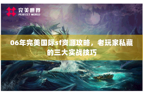 06年完美国际sf资源攻略，老玩家私藏的三大实战技巧