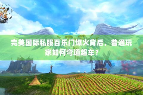 完美国际私服百乐门爆火背后，普通玩家如何弯道超车？