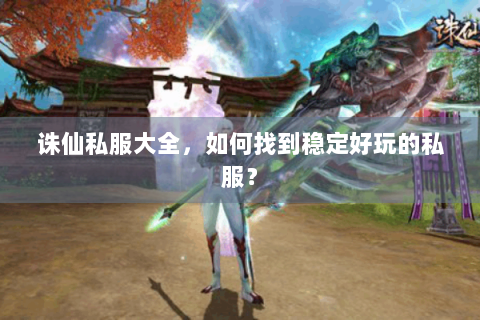 诛仙私服大全，如何找到稳定好玩的私服？