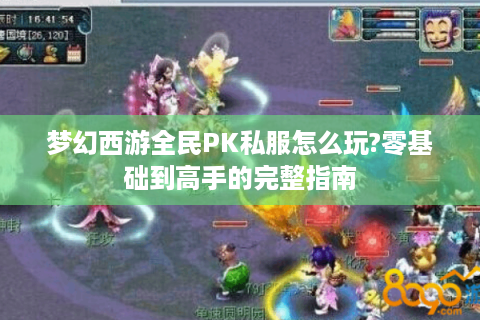 梦幻西游全民PK私服怎么玩?零基础到高手的完整指南