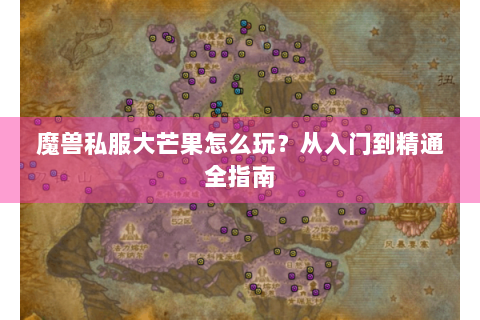 魔兽私服大芒果怎么玩？从入门到精通全指南