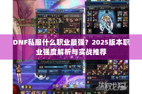 DNF私服什么职业最强？2025版本职业强度解析与实战推荐