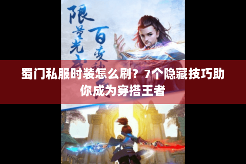 蜀门私服时装怎么刷？7个隐藏技巧助你成为穿搭王者