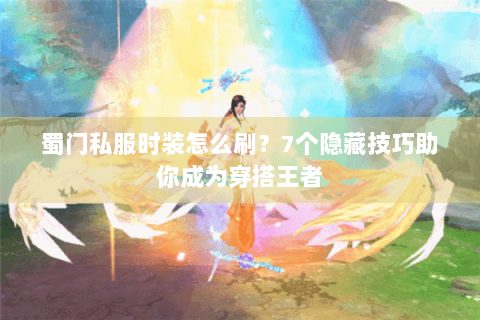 蜀门私服时装怎么刷？7个隐藏技巧助你成为穿搭王者