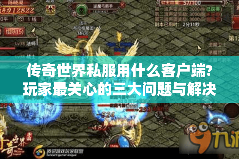 传奇世界私服用什么客户端?玩家最关心的三大问题与解决方案