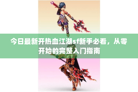 今日最新开热血江湖sf新手必看，从零开始的完整入门指南