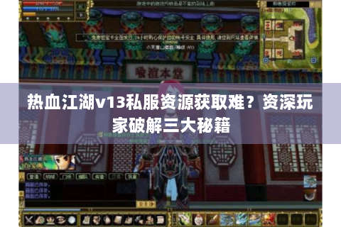 热血江湖v13私服资源获取难？资深玩家破解三大秘籍