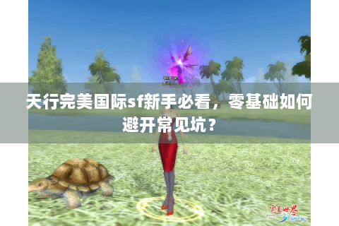 天行完美国际sf新手必看，零基础如何避开常见坑？