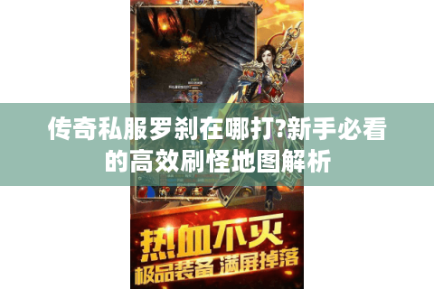 传奇私服罗刹在哪打?新手必看的高效刷怪地图解析