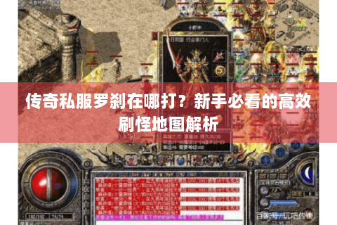 传奇私服罗刹在哪打？新手必看的高效刷怪地图解析