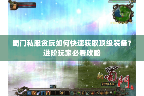 蜀门私服贪玩如何快速获取顶级装备？进阶玩家必看攻略
