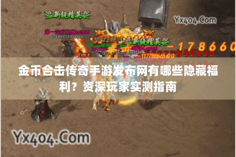 金币合击传奇手游发布网有哪些隐藏福利？资深玩家实测指南