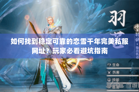 如何找到稳定可靠的恋雪千年完美私服网址？玩家必看避坑指南