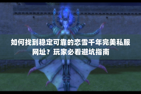 如何找到稳定可靠的恋雪千年完美私服网址？玩家必看避坑指南