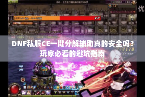 DNF私服CE一键分解辅助真的安全吗？玩家必看的避坑指南