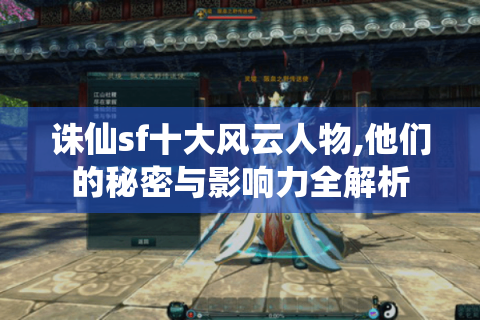 诛仙sf十大风云人物,他们的秘密与影响力全解析