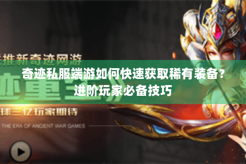 奇迹私服端游如何快速获取稀有装备？进阶玩家必备技巧