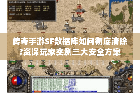 传奇手游SF数据库如何彻底清除?资深玩家实测三大安全方案