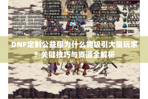 DNF定制公益服为什么能吸引大量玩家？关键技巧与资源全解析