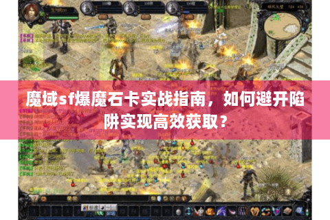 魔域sf爆魔石卡实战指南，如何避开陷阱实现高效获取？