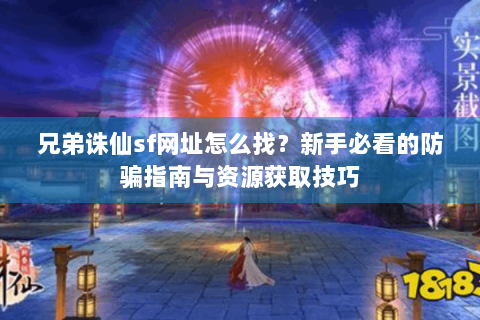 兄弟诛仙sf网址怎么找？新手必看的防骗指南与资源获取技巧