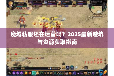 魔域私服还在运营吗？2025最新避坑与资源获取指南