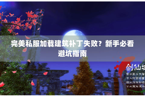 完美私服加载建筑补丁失败？新手必看避坑指南