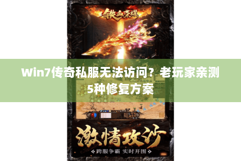 Win7传奇私服无法访问？老玩家亲测5种修复方案