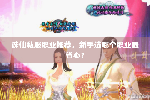 诛仙私服职业推荐，新手选哪个职业最省心？