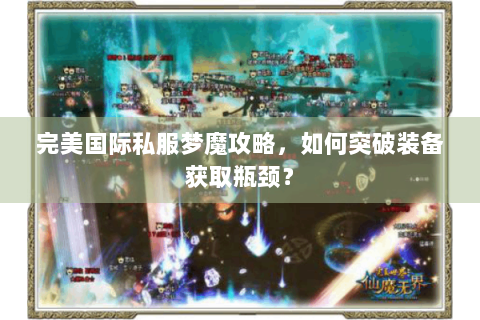 完美国际私服梦魔攻略，如何突破装备获取瓶颈？