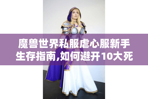 魔兽世界私服虐心服新手生存指南,如何避开10大死亡陷阱